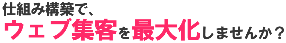 仕組み構築で、ウェブ集客を最大化しませんか？